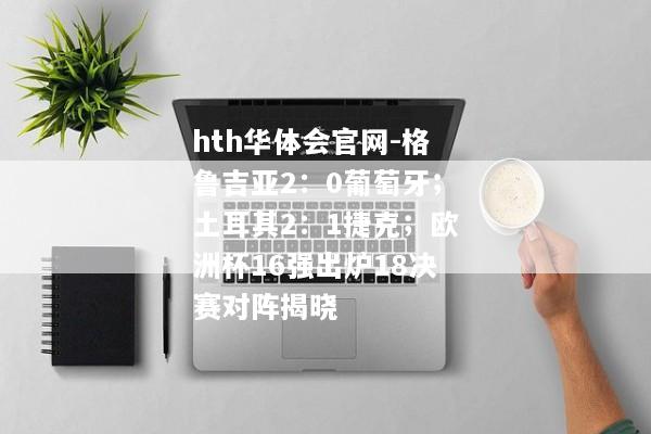 hth华体会官网-格鲁吉亚2：0葡萄牙；土耳其2：1捷克；欧洲杯16强出炉18决赛对阵揭晓