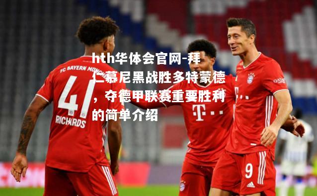 拜仁慕尼黑战胜多特蒙德，夺德甲联赛重要胜利的简单介绍