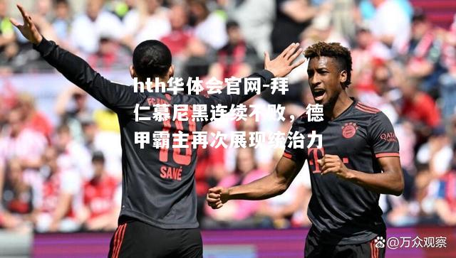 拜仁慕尼黑连续不败，德甲霸主再次展现统治力