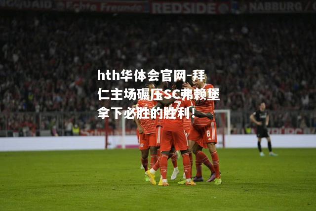 拜仁主场碾压SC弗赖堡拿下必胜的胜利！