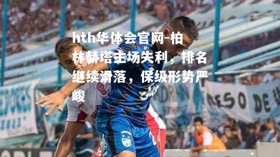柏林赫塔主场失利，排名继续滑落，保级形势严峻