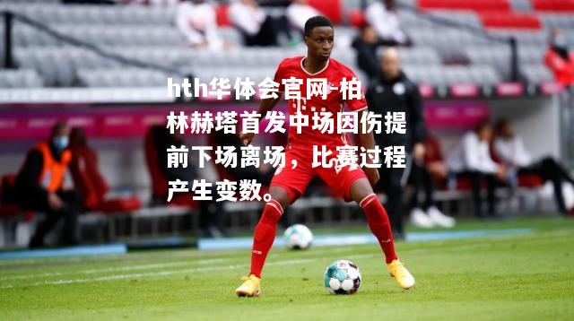 柏林赫塔首发中场因伤提前下场离场，比赛过程产生变数。