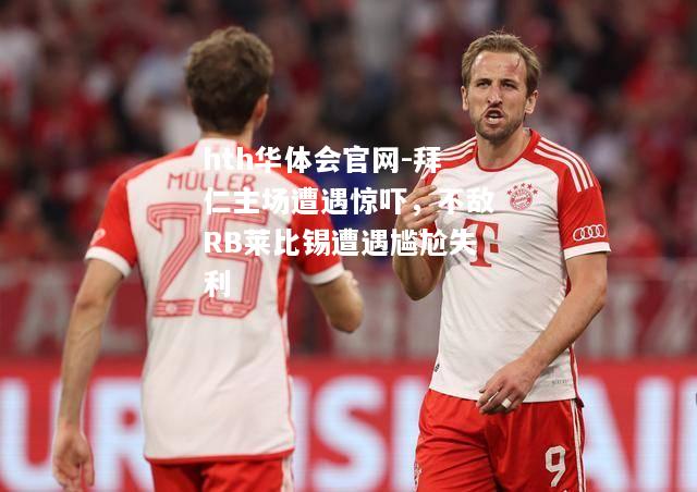 拜仁主场遭遇惊吓，不敌RB莱比锡遭遇尴尬失利