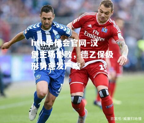 汉堡主场惨败，德乙保级形势愈发严峻