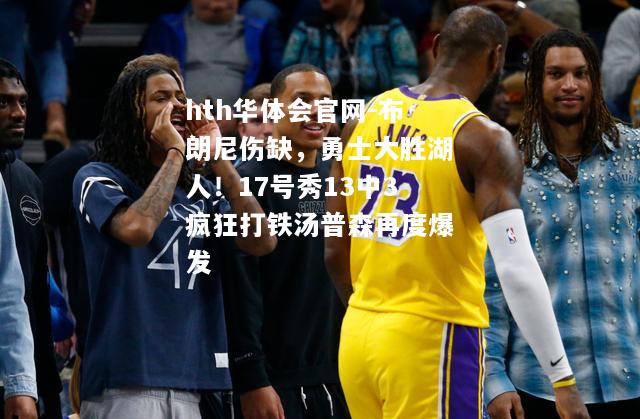 布朗尼伤缺，勇士大胜湖人！17号秀13中3疯狂打铁汤普森再度爆发