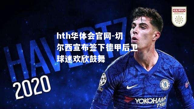 切尔西宣布签下德甲后卫球迷欢欣鼓舞