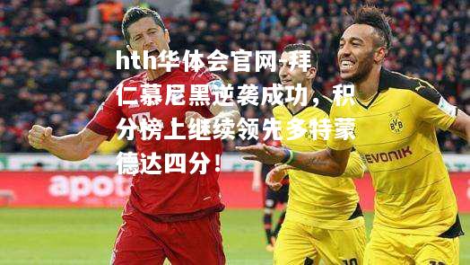 拜仁慕尼黑逆袭成功，积分榜上继续领先多特蒙德达四分！