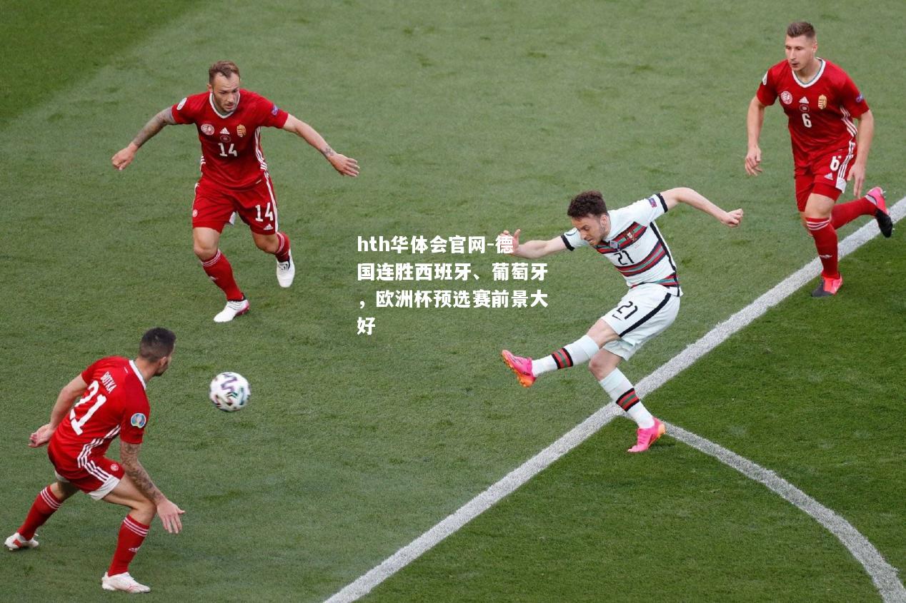 德国连胜西班牙、葡萄牙，欧洲杯预选赛前景大好