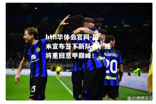 国米宣布签下新队员，或将重回意甲巅峰！