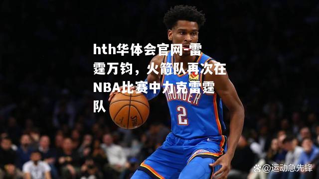 雷霆万钧，火箭队再次在NBA比赛中力克雷霆队