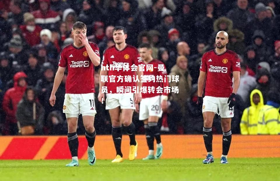 曼联官方确认签约热门球员，瞬间引爆转会市场！