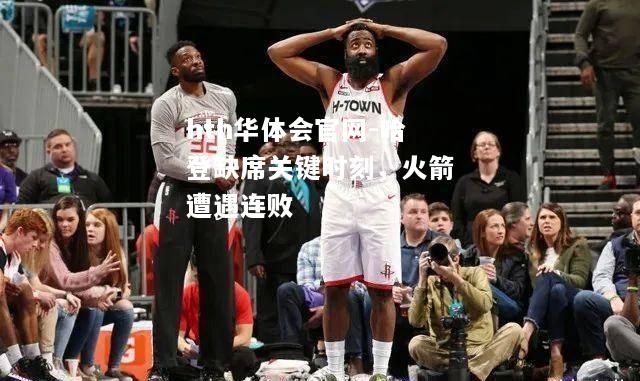 哈登缺席关键时刻，火箭遭遇连败