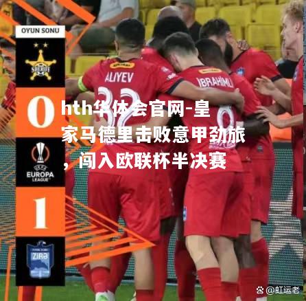 皇家马德里击败意甲劲旅，闯入欧联杯半决赛