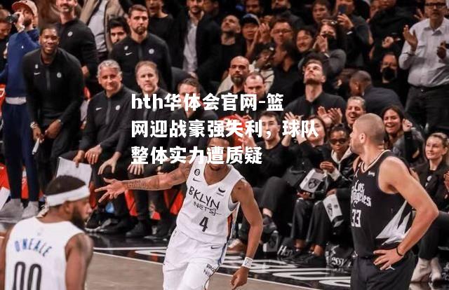 篮网迎战豪强失利，球队整体实力遭质疑
