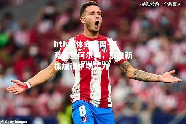 马竞官宣阿尔莫，引进新援加强中场实力