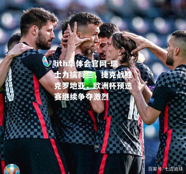 瑞士力擒荷兰，捷克战胜克罗地亚，欧洲杯预选赛继续争夺激烈