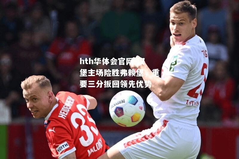 汉堡主场险胜弗赖堡，重要三分扳回领先优势