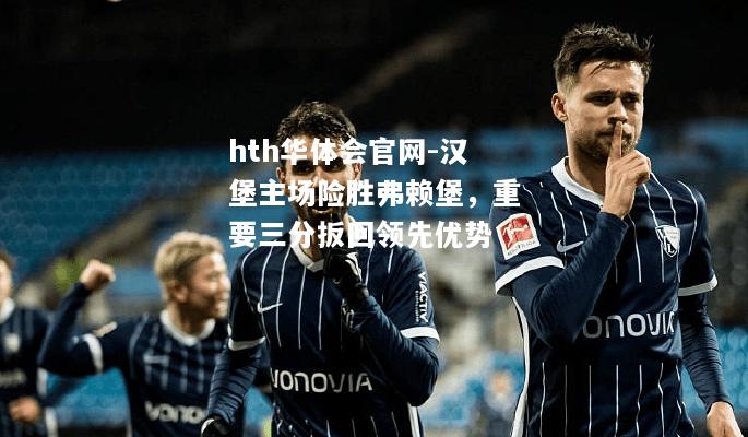 汉堡主场险胜弗赖堡，重要三分扳回领先优势