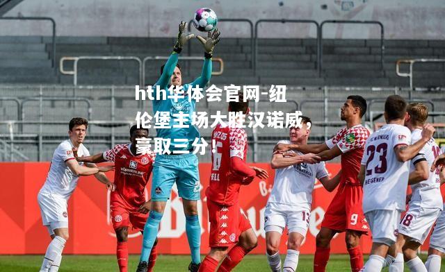 纽伦堡主场大胜汉诺威，豪取三分！