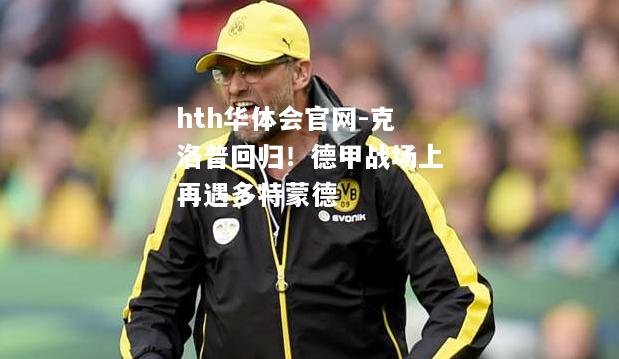 克洛普回归！德甲战场上再遇多特蒙德