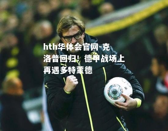 克洛普回归！德甲战场上再遇多特蒙德