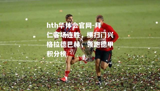 拜仁客场连胜，横扫门兴格拉德巴赫，领跑德甲积分榜