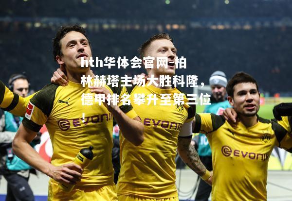 柏林赫塔主场大胜科隆，德甲排名攀升至第三位！