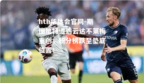 斯图加特遭遇云达不莱梅重创，积分榜跌至垫底位置！
