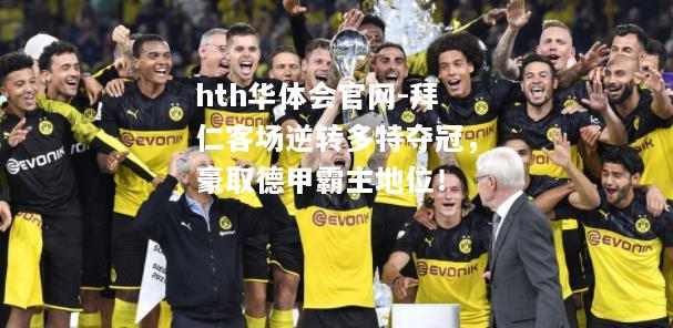 拜仁客场逆转多特夺冠，豪取德甲霸主地位！