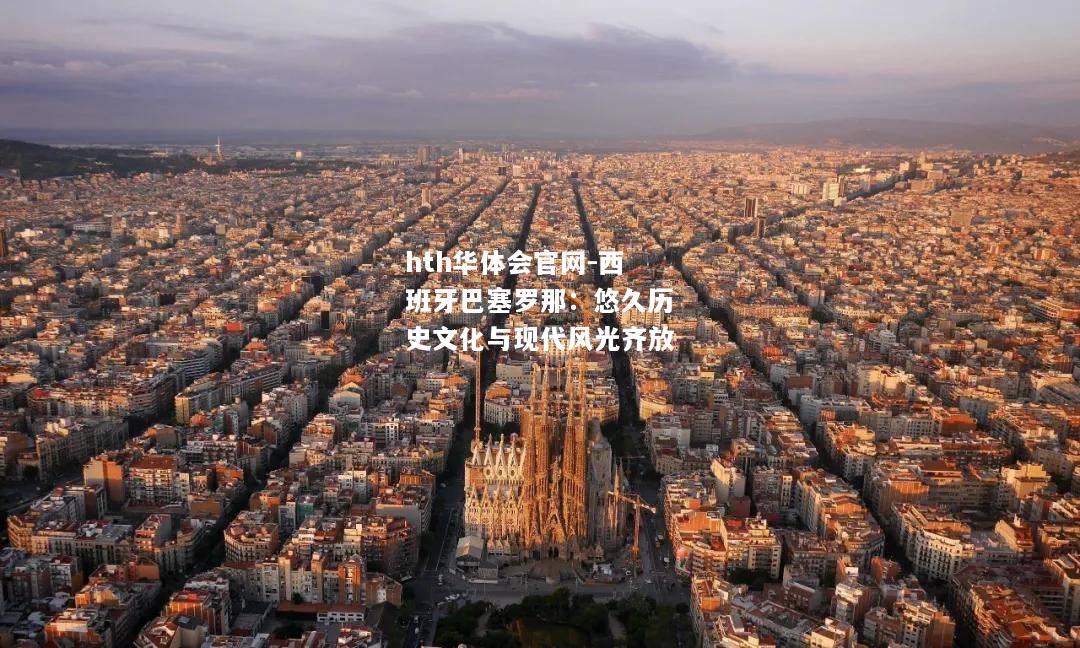 西班牙巴塞罗那：悠久历史文化与现代风光齐放