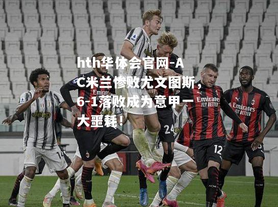 AC米兰惨败尤文图斯，6-1落败成为意甲一大噩耗！