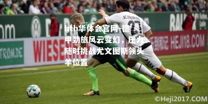 德甲劲旅风云变幻，压力随时挑战尤文图斯领头羊位置