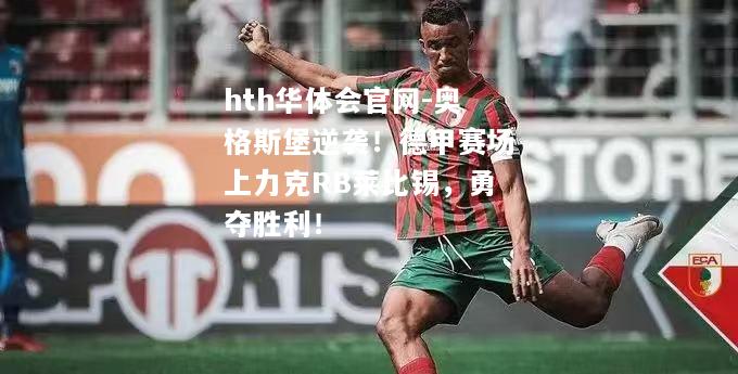 奥格斯堡逆袭！德甲赛场上力克RB莱比锡，勇夺胜利！