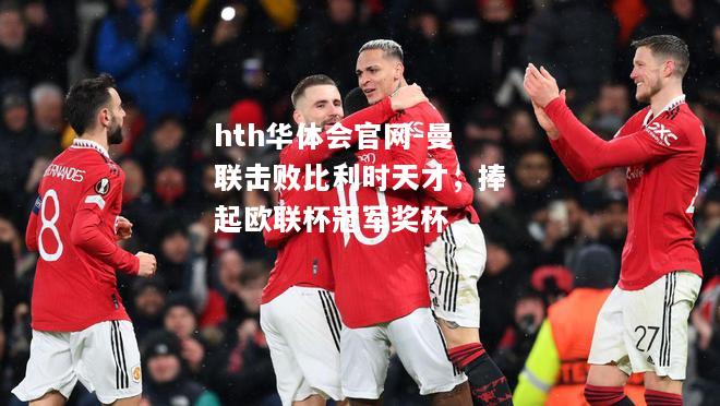 曼联击败比利时天才，捧起欧联杯冠军奖杯