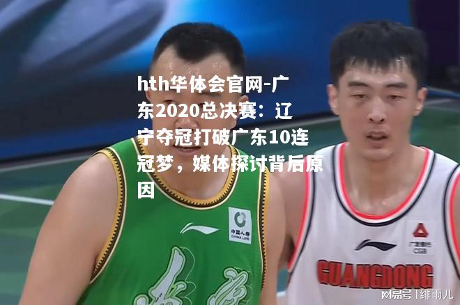 广东2020总决赛：辽宁夺冠打破广东10连冠梦，媒体探讨背后原因