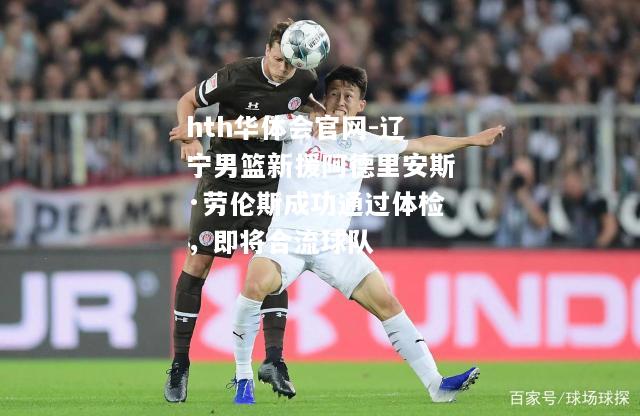 辽宁男篮新援阿德里安斯·劳伦斯成功通过体检，即将合流球队