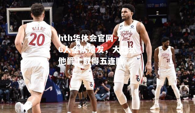 76人全队爆发，大胜犹他爵士取得五连胜