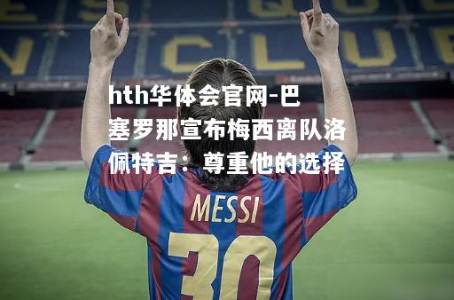 巴塞罗那宣布梅西离队洛佩特吉：尊重他的选择