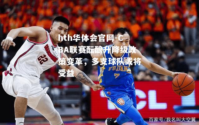 CBA联赛酝酿升降级政策变革，多支球队或将受益