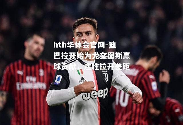 迪巴拉开始为尤文图斯赢球贡献，连胜拉开差距