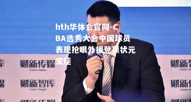 CBA选秀大会中国球员表现抢眼外援登顶状元宝座