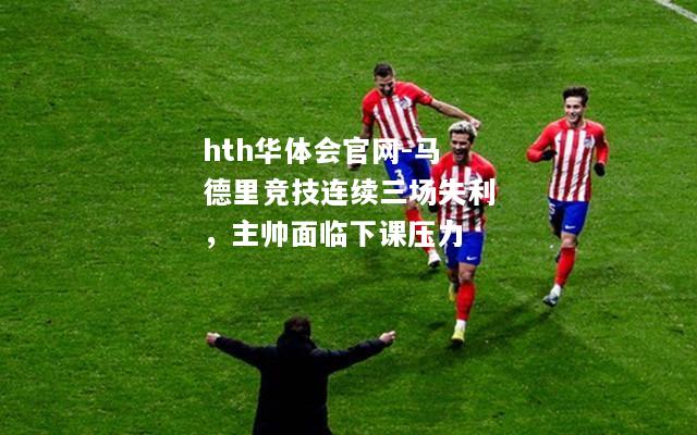 马德里竞技连续三场失利，主帅面临下课压力