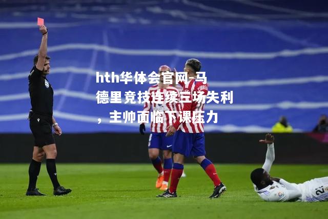 马德里竞技连续三场失利，主帅面临下课压力