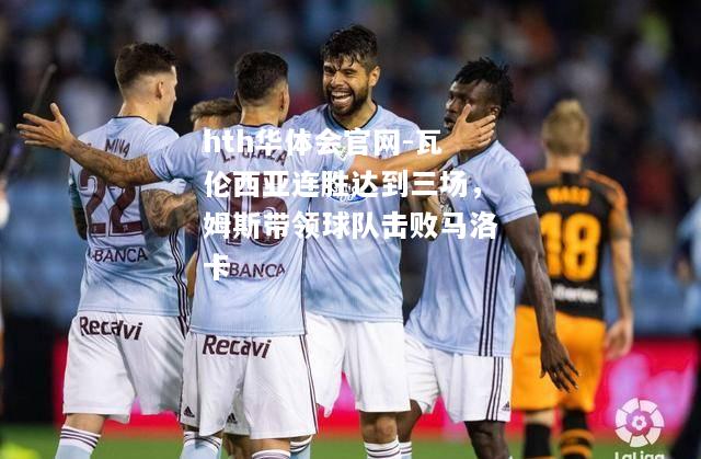 瓦伦西亚连胜达到三场，姆斯带领球队击败马洛卡
