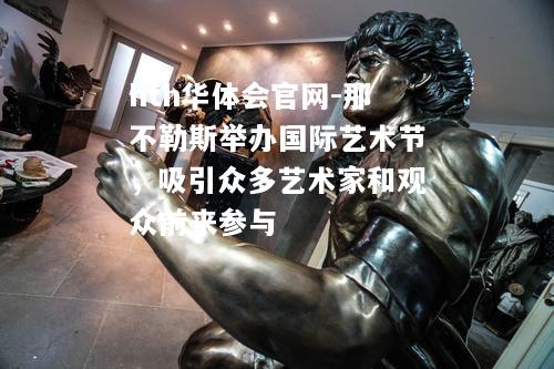 那不勒斯举办国际艺术节，吸引众多艺术家和观众前来参与