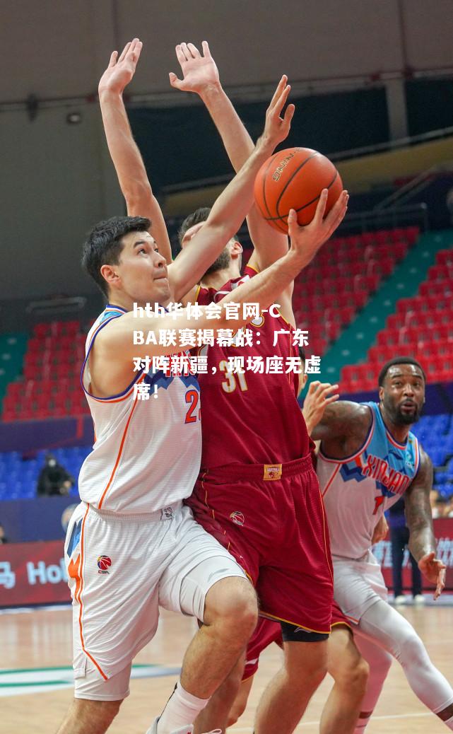 CBA联赛揭幕战：广东对阵新疆，现场座无虚席！