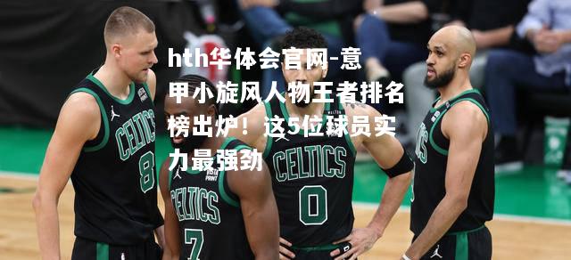意甲小旋风人物王者排名榜出炉！这5位球员实力最强劲