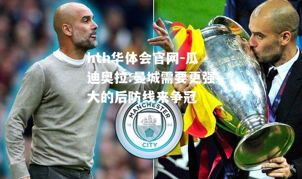 瓜迪奥拉:曼城需要更强大的后防线来争冠