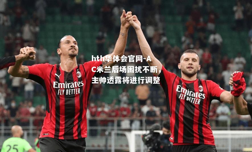 AC米兰后场困扰不断，主帅透露将进行调整
