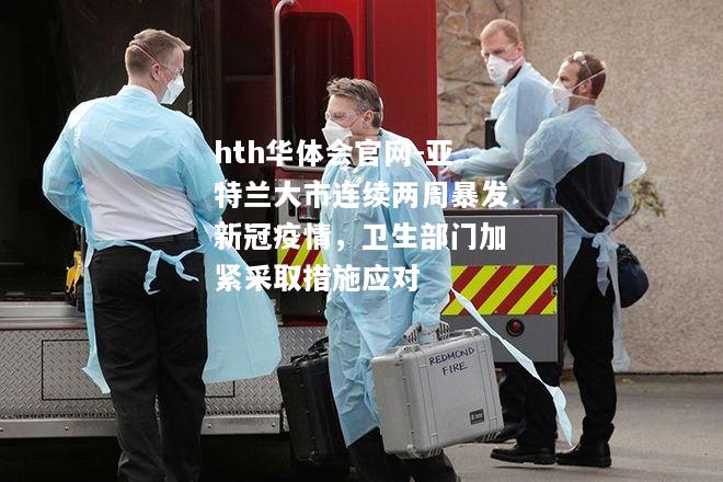 亚特兰大市连续两周暴发新冠疫情，卫生部门加紧采取措施应对